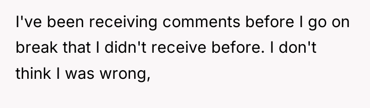 I've been receiving comments before I go on break that...
