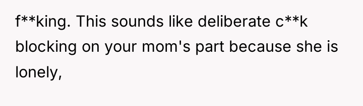 f**king. This sounds like deliberate c**k blocking on your mom's...