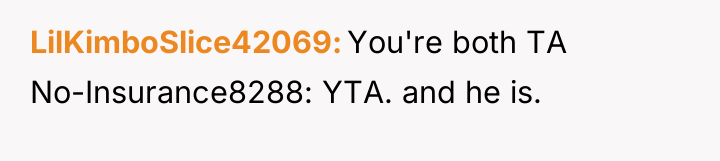 LilKimboSlice42069 You're both TA No-Insurance8288: YTA. and he is.