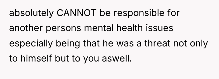 absolutely CANNOT be responsible for another persons mental health issues...