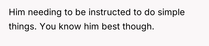 Him needing to be instructed to do simple things. You...