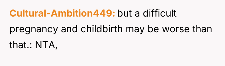 Cultural-Ambition449 but a difficult pregnancy and childbirth may be worse...