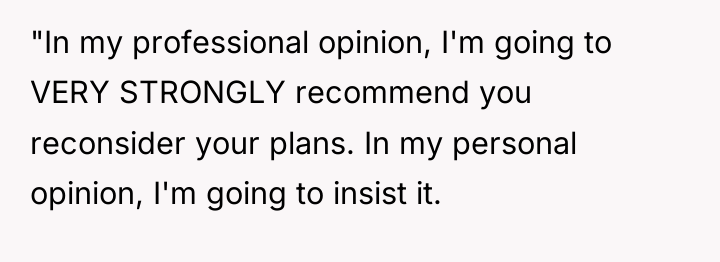 "In my professional opinion, I'm going to VERY STRONGLY recommend...