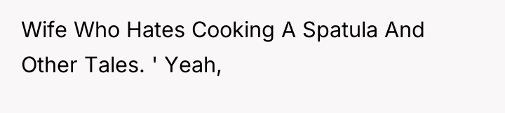 Wife Who Hates Cooking A Spatula And Other Tales. '...