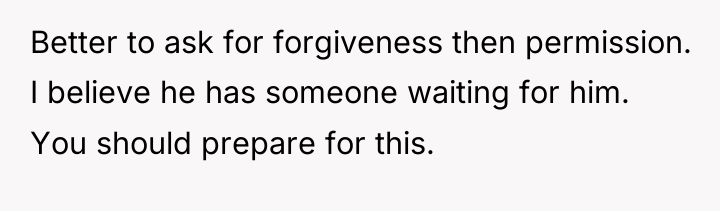 Better to ask for forgiveness then permission. I believe he...