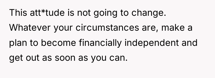 This att*tude is not going to change. Whatever your circumstances...