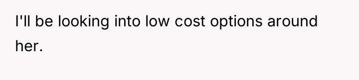 I'll be looking into low cost options around her.