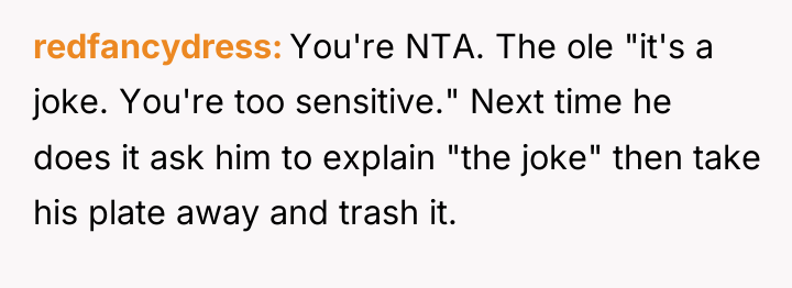 redfancydress You're NTA. The ole "it's a joke. You're too...