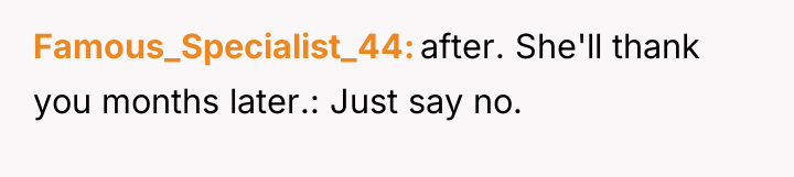 Famous_Specialist_44 after. She'll thank you months later.: Just say no.