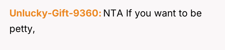 Unlucky-Gift-9360 NTA If you want to be petty,