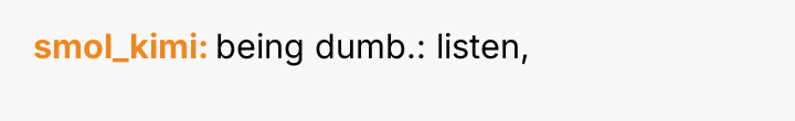 smol_kimi being dumb.: listen,