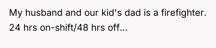 My husband and our kid's dad is a firefighter. 24...