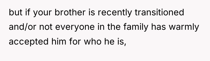 but if your brother is recently transitioned and/or not everyone...