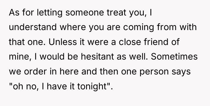 As for letting someone treat you, I understand where you...