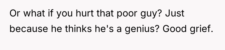 Or what if you hurt that poor guy? Just because...
