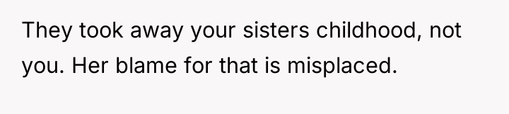 They took away your sisters childhood, not you. Her blame...