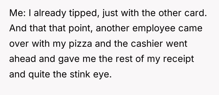 Me: I already tipped, just with the other card. And...