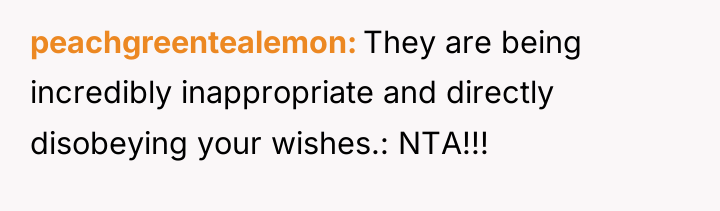 peachgreentealemon They are being incredibly inappropriate and directly disobeying your...