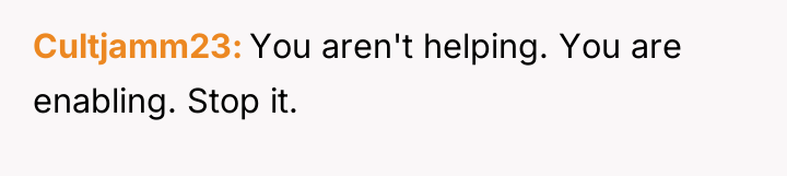 Cultjamm23 You aren't helping. You are enabling. Stop it.