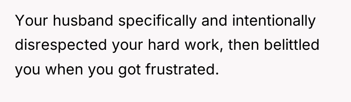 Your husband specifically and intentionally disrespected your hard work, then...
