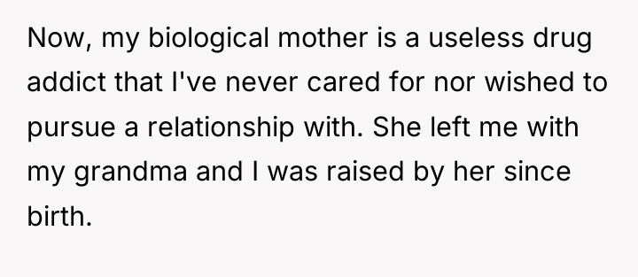 Now, my biological mother is a useless drug addict that...