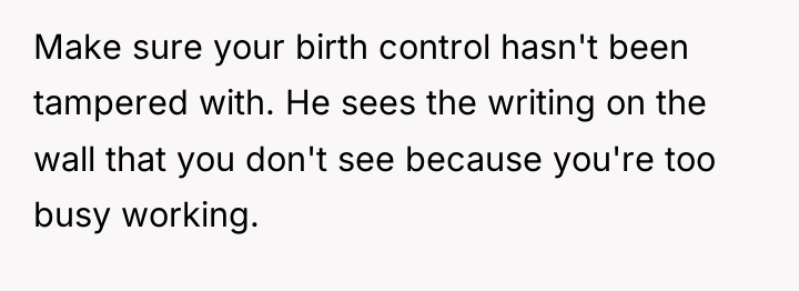 Make sure your birth control hasn't been tampered with. He...