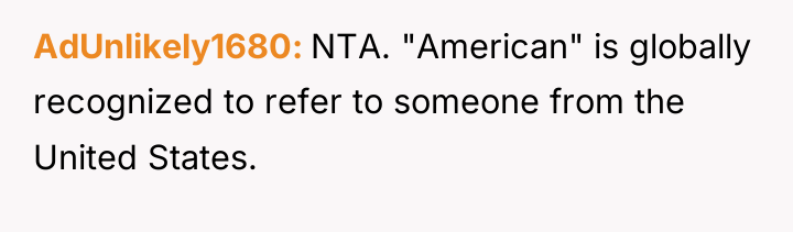 AdUnlikely1680 NTA. "American" is globally recognized to refer to someone...