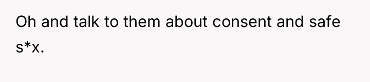 Oh and talk to them about consent and safe s*x.