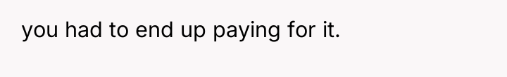 you had to end up paying for it.
