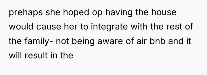 prehaps she hoped op having the house would cause her...
