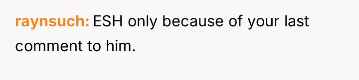 raynsuch ESH only because of your last comment to him.