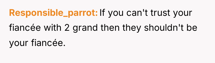 Responsible_parrot If you can't trust your fiancée with 2 grand...