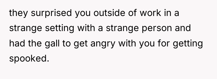 they surprised you outside of work in a strange setting...