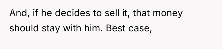 And, if he decides to sell it, that money should...
