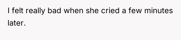 I felt really bad when she cried a few minutes...