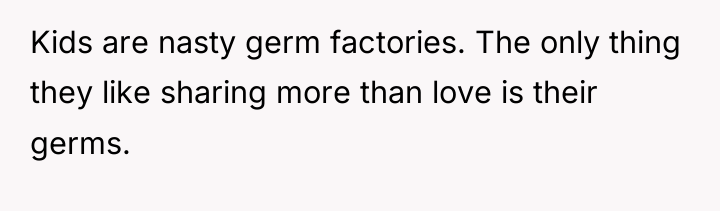 Kids are nasty germ factories. The only thing they like...