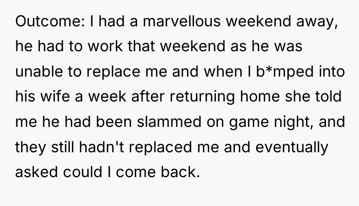 Outcome: I had a marvellous weekend away, he had to...
