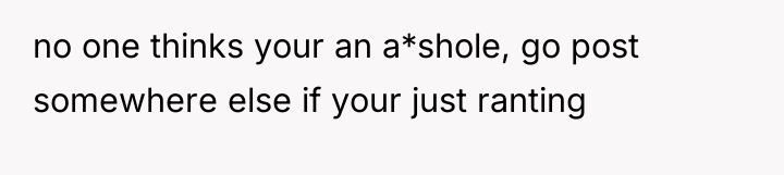 no one thinks your an a*shole, go post somewhere else...