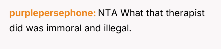 purplepersephone NTA What that therapist did was immoral and illegal.
