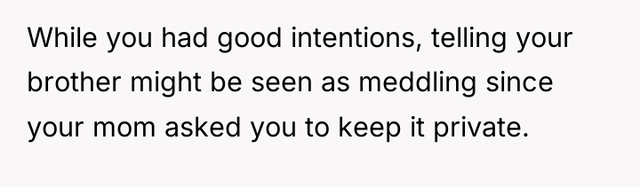 While you had good intentions, telling your brother might be...
