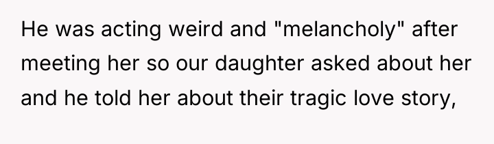 He was acting weird and "melancholy" after meeting her so...