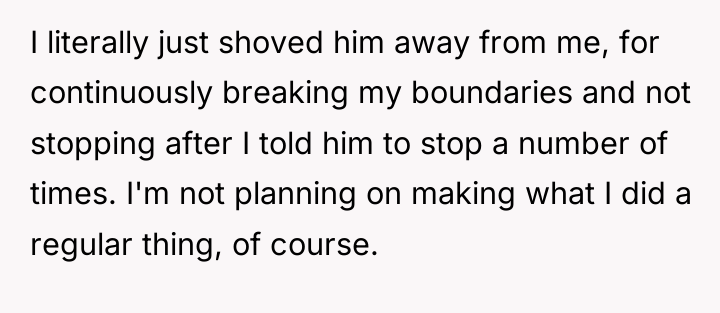 I literally just shoved him away from me, for continuously...