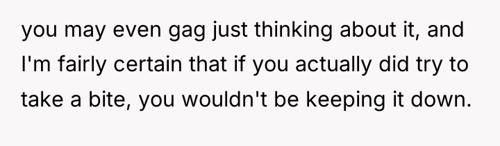 you may even gag just thinking about it, and I'm...