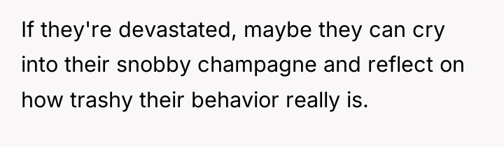 If they're devastated, maybe they can cry into their snobby...