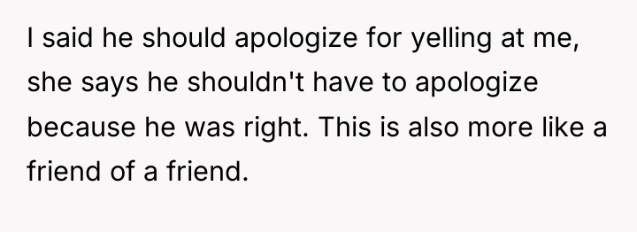 I said he should apologize for yelling at me, she...