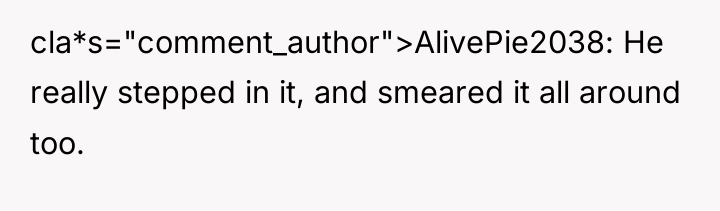 cla*s="comment_author">AlivePie2038: He really stepped in it, and smeared it all...
