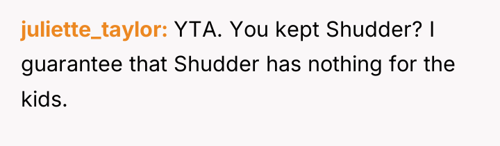 juliette_taylor YTA. You kept Shudder? I guarantee that Shudder has...