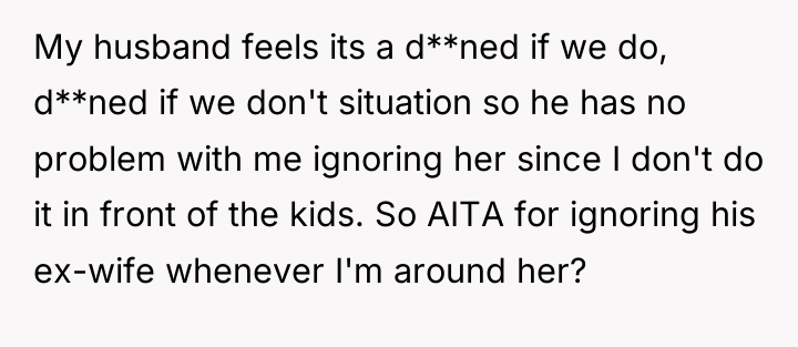 My husband feels its a d**ned if we do, d**ned...