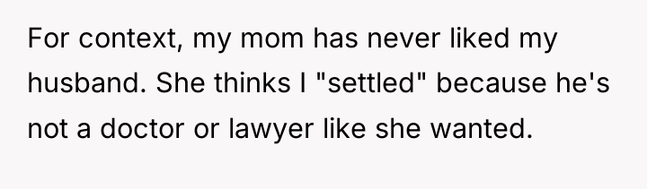 For context, my mom has never liked my husband. She...