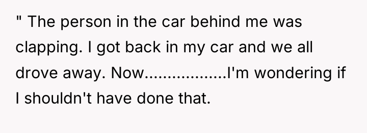 " The person in the car behind me was clapping....